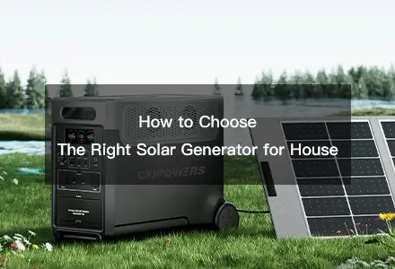 How to Choose the Right Solar Generator for House